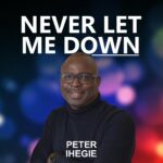 [Music + Video] NEVER LET ME DOWN - Peter Ihegie