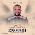 DOWNLOAD: Jesus I Can't Thank You Enough - Prince Promise